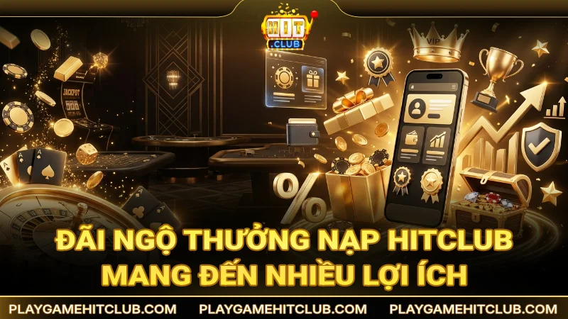 Đãi ngộ thưởng nạp HitClub mang đến lợi ích lớn cho người chơi