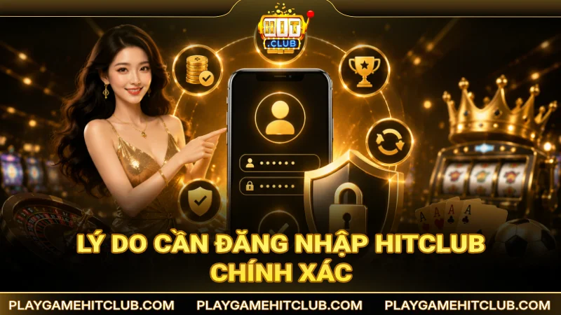 Lý do cần thực hiện đăng nhập tài khoản HitClub chính xác