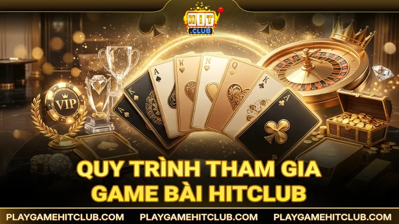 Quy trình tham gia game bài đổi thưởng an toàn trên HitClub