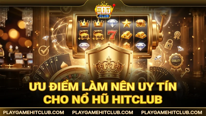 Ưu điểm làm nên uy tín cho game nổ hũ đổi thưởng HitClub