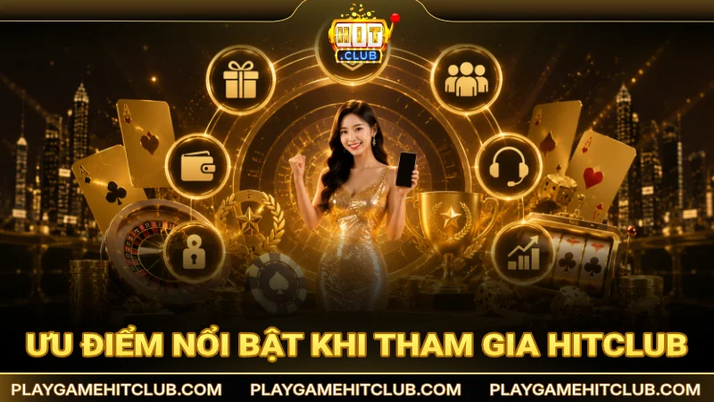 Ưu điểm nổi bật khi tham gia tại cổng game Hit Club